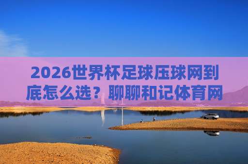 世界杯乌兹别克斯坦竞猜比球：2026年新趋势与实战技巧