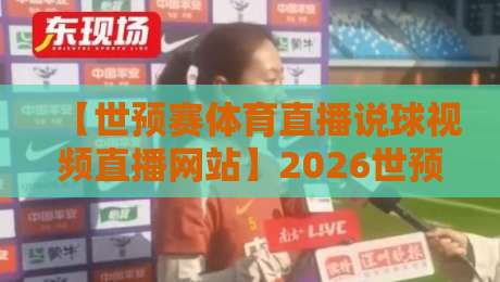 【世预赛体育直播说球视频直播网站】2026世预赛亚洲区观赛指南:从选平台到避坑,看这篇就够了