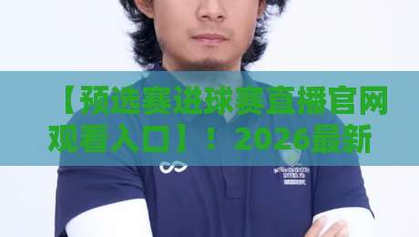 【预选赛进球赛直播官网观看入口】！2026最新观赛指南来了
