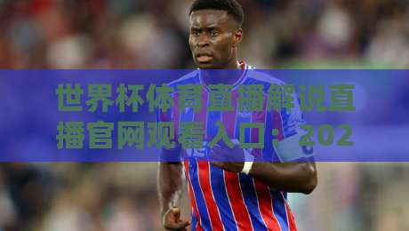 世界杯体育直播解说直播官网观看入口：2026年最新观赛指南与官方入口汇总