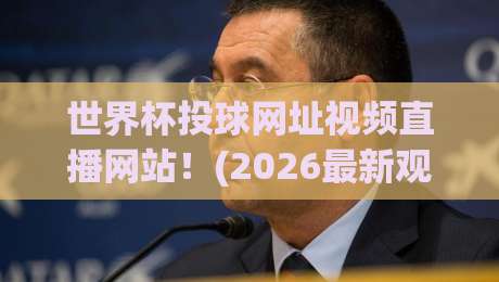 世界杯投球网址视频直播网站！(2026最新观赛指南) 别再错过任何一粒进球