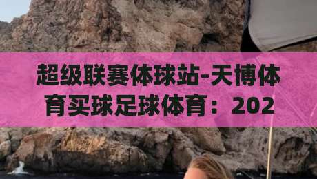 超级联赛体球站-天博体育买球足球体育：2026年赛事趋势与玩法解析(超级联赛体球站)