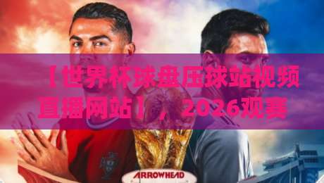 【世界杯球盘压球站视频直播网站】,2026观赛新姿势你get了吗?