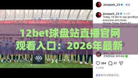 12bet球盘站直播官网观看入口:2026年最新实测与避坑指南