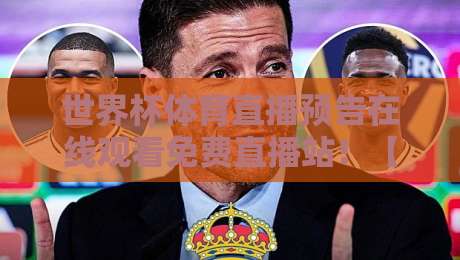 世界杯体育直播预告在线观看免费直播站!【世界杯体育直播预告】2026年观赛指南,教你免费看高清直播