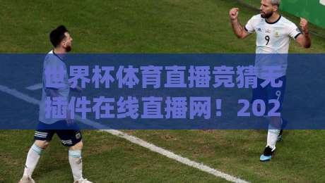 世界杯体育直播竞猜无插件在线直播网!2026观赛新姿势,你get了吗?