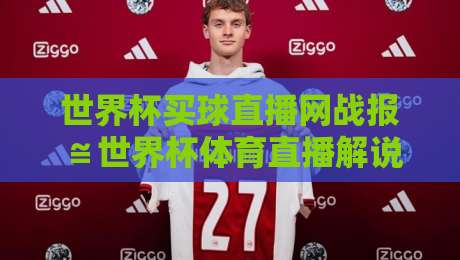 世界杯买球直播网战报≌世界杯体育直播解说无插件在线直播网：2026年球迷必备观赛指南
