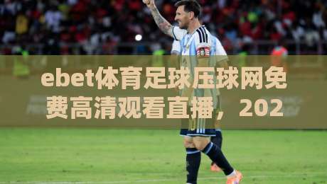 ebet体育足球压球网免费高清观看直播，2026年球迷必藏的观赛神器！