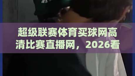 超级联赛体育买球网高清比赛直播网，2026看球新体验！