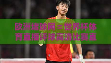 欧洲堵球网＝世界杯体育直播评球高清比赛直播网：2026球迷必看的观赛新选择