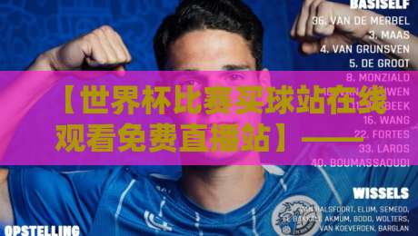 【世界杯比赛买球站在线观看免费直播站】——2026年球迷必备观赛指南