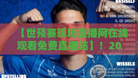 【世预赛现场直播网在线观看免费直播站】！2026年世预赛观赛指南：这些免费渠道你试过吗？