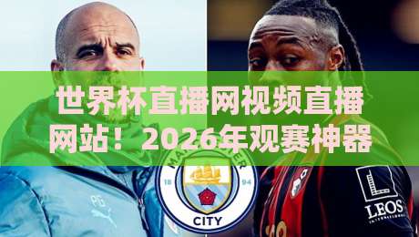 世界杯直播网视频直播网站!2026年观赛神器:实测五家平台谁最稳?