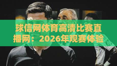 球信网体育高清比赛直播网:2026年观赛体验全面升级,高清流畅不卡顿