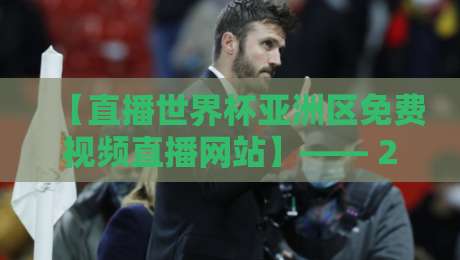 【直播世界杯亚洲区免费视频直播网站】—— 2026年这些平台真能免费看吗？