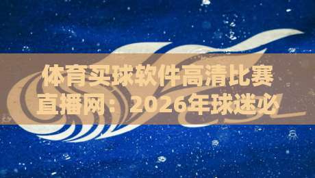 体育买球软件高清比赛直播网：2026年球迷必备的五大观赛神器