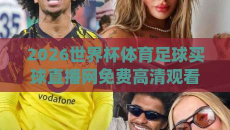 2026世界杯体育足球买球直播网免费高清观看直播！(2026世界杯)这些平台让你零成本看球赛