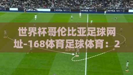 世界杯哥伦比亚足球网址-168体育足球体育：2026世界杯新体验【世界杯哥伦比亚足球网址-168体育足球体育】全面解析