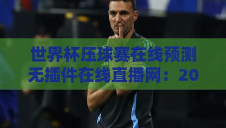 世界杯压球赛在线预测无插件在线直播网：2026年球迷的终极观赛指南