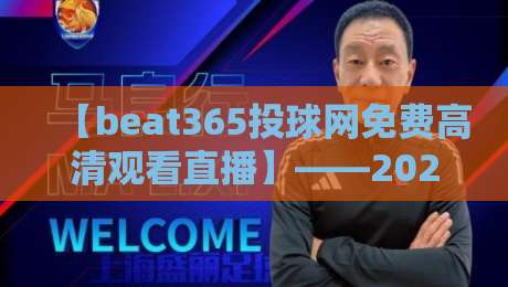 【beat365投球网免费高清观看直播】——2026年最全观赛与投注体验指南