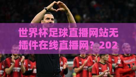 世界杯足球直播网站无插件在线直播网？2026年免费看世界杯的终极方案！