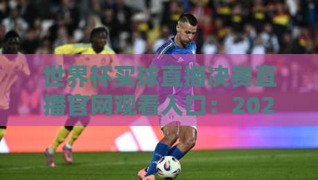 世界杯买球直播决赛直播官网观看入口：2026【世界杯】官方渠道全解析