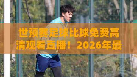 世预赛足球比球免费高清观看直播!2026年最全观赛指南