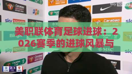 美职联体育足球进球：2026赛季的进球风暴与战术变革