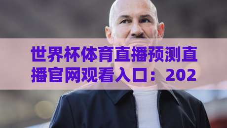 世界杯体育直播预测直播官网观看入口:2026年最全观赛指南与入口汇总