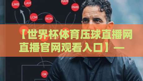 【世界杯体育压球直播网直播官网观看入口】——2026年球迷必看的直播平台全解析