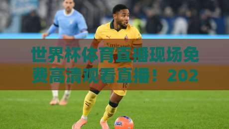 世界杯体育直播现场免费高清观看直播！2026年最全观赛指南终极揭秘