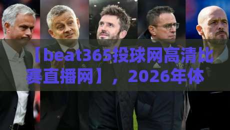 【beat365投球网高清比赛直播网】,2026年体育迷必备的观赛新体验?