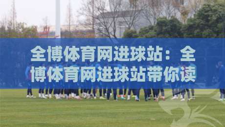 全博体育网进球站：全博体育网进球站带你读懂实时赛况，全博体育网进球站数据背后的观赛新体验-今晚靠谱最火投球网让球盘高清技巧预选竞投论坛