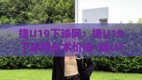 捷U19下球网:捷U19下球网战术价值+捷U19下球网实战场景拆解,青训教练视角的捷U19下球网深度笔记-今日最新外围压球网球盘平台赛后回放JRS大小球预测 捷U19下球网:捷U19下球网战术价值+捷U19下球网实战场景拆解,青训教练视角的捷U19下球网深度笔记-今日最新外围压球网球盘平台赛后回放JRS大小球预测