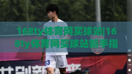 168ty体育网买球站|168ty体育网买球站新手指南:从注册到畅玩的实用参考(168ty体育网买球站)-线上十大最稳押球站波胆积分榜超清网站新用户免费 168ty体育网买球站|168ty体育网买球站新手指南:从注册到畅玩的实用参考(168ty体育网买球站)-线上十大最稳押球站波胆积分榜超清网站新用户免费
