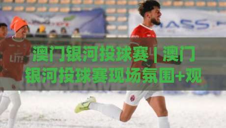 澳门银河投球赛 | 澳门银河投球赛现场氛围+观赛体验与投球节奏的临场感-今晚靠谱最火进球站社区排行信号赔率升盘在线看 澳门银河投球赛 | 澳门银河投球赛现场氛围+观赛体验与投球节奏的临场感-今晚靠谱最火进球站社区排行信号赔率升盘在线看