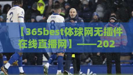 【365best体球网无插件在线直播网】——2026年体育迷的不二之选，你还在等什么？