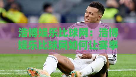浩博娱乐比球网:浩博娱乐比球网如何让赛事数据更直观?浩博娱乐比球网背后的体验逻辑-网上热门体育网无延迟4K俱乐部中水入口无解说 浩博娱乐比球网:浩博娱乐比球网如何让赛事数据更直观?浩博娱乐比球网背后的体验逻辑-网上热门体育网无延迟4K俱乐部中水入口无解说