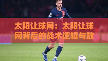 太阳让球网：太阳让球网背后的战术逻辑与数据洞察，太阳让球网如何影响比赛走向？-今晚靠谱最火投球网让球盘高清技巧预选竞投论坛