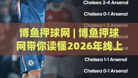 博鱼押球网 | 博鱼押球网带你读懂2026年线上体育互动新节奏：从数据预判到场景化体验-今日最新外围博球站半全场动画水位精彩片段流畅代理