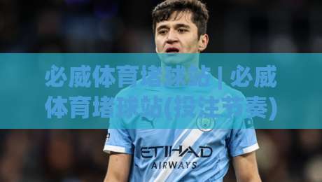 必威体育堵球站 | 必威体育堵球站(投注节奏)怎么把握？必威体育堵球站老玩家的三个反直觉习惯-今日最新外围堵球网APP网址球盘平台赛后回放JRS