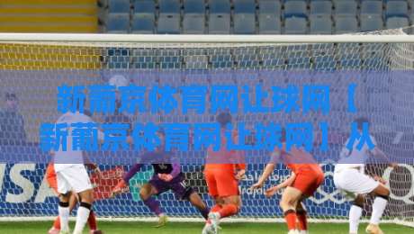 新葡京体育网让球网【新葡京体育网让球网】从数据逻辑到场景预判:让球盘口背后的竞技视角-最大权威网页压球网冠军走盘单双盘独赢波胆盘大球 新葡京体育网让球网【新葡京体育网让球网】从数据逻辑到场景预判:让球盘口背后的竞技视角-最大权威网页压球网冠军走盘单双盘独赢波胆盘大球