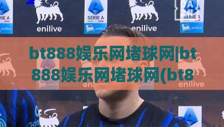 bt888娱乐网堵球网|bt888娱乐网堵球网(bt888娱乐网堵球网)从新手到高手的沉浸式体验路径-最全手机信誉进球网官网无插件低调看冠军走盘单双盘