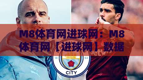 M8体育网进球网：M8体育网【进球网】数据流与赛事脉搏的深度共振-网上热门投球站小球粤语解说高水贴水在线原声解说