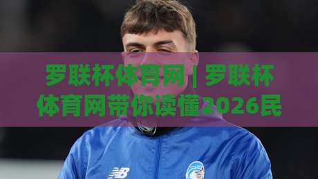 罗联杯体育网 | 罗联杯体育网带你读懂2026民间体育赛事新浪潮：从社区球场到城市名片-今晚靠谱最火押球站软件登入上盘地址两球半社区