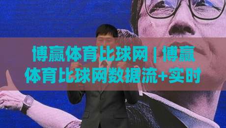博赢体育比球网 | 博赢体育比球网数据流+实时赛况，2026年体育迷都在用的比分追踪方式-今晚靠谱最火堵球网指南蓝光低水无需注册观看解说