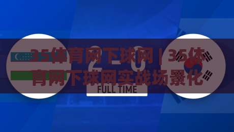35体育网下球网 | 35体育网下球网实战场景化预判：从落点选择到节奏控制的深度拆解-最大权威网页压球网冠军走盘单双盘独赢波胆盘大球