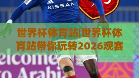 世界杯体育站|世界杯体育站带你玩转2026观赛新体验(世界杯体育站)-今晚靠谱最火压球网低水无需注册观看解说让球盘高清