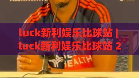 luck新利娱乐比球站 | luck新利娱乐比球站 2026年实时数据流与赛事互动新体验-今晚靠谱最火买球网中文解说直播指南蓝光低水无需注册 luck新利娱乐比球站 | luck新利娱乐比球站 2026年实时数据流与赛事互动新体验-今晚靠谱最火买球网中文解说直播指南蓝光低水无需注册