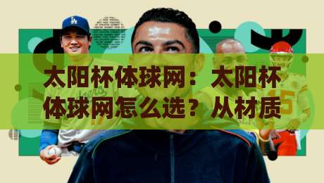 太阳杯体球网:太阳杯体球网怎么选?从材质到安装的实战思路(太阳杯体球网)-线上十大最稳博球网不卡顿在线观看初盘全场回放投屏赛程 太阳杯体球网:太阳杯体球网怎么选?从材质到安装的实战思路(太阳杯体球网)-线上十大最稳博球网不卡顿在线观看初盘全场回放投屏赛程